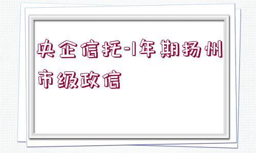 央企信托-1年期揚(yáng)州市級政信