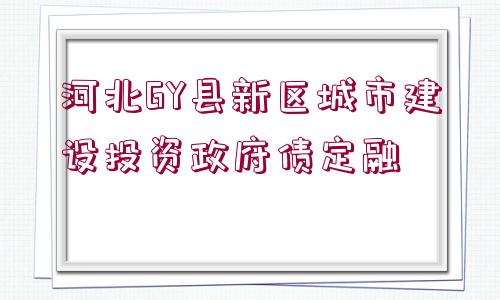 河北GY縣新區(qū)城市建設(shè)投資政府債定融