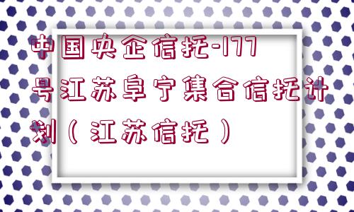 中國(guó)央企信托-177號(hào)江蘇阜寧集合信托計(jì)劃（江蘇信托）