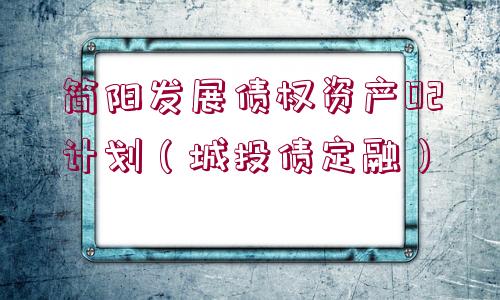 簡陽發(fā)展債權(quán)資產(chǎn)02計劃（城投債定融）