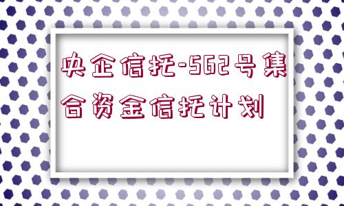 央企信托-562號集合資金信托計劃