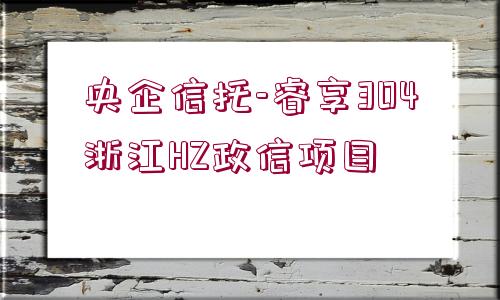 央企信托-睿享304浙江HZ政信項(xiàng)目