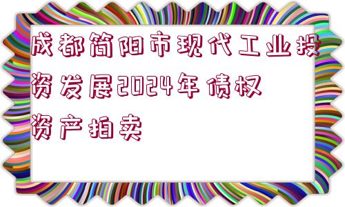 成都簡(jiǎn)陽市現(xiàn)代工業(yè)投資發(fā)展2024年債權(quán)資產(chǎn)拍賣