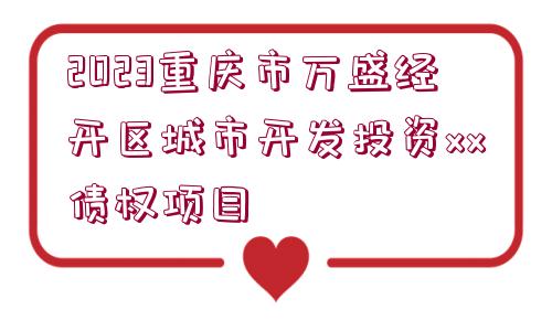 2023重慶市萬盛經(jīng)開區(qū)城市開發(fā)投資xx債權(quán)項目