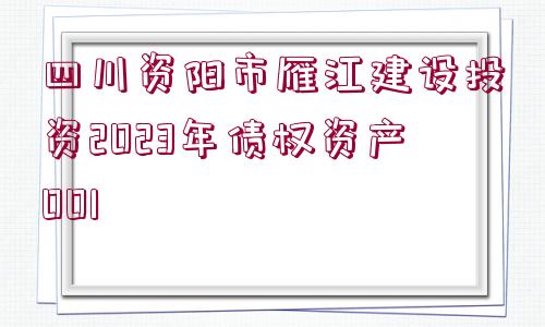 四川資陽市雁江建設(shè)投資2023年債權(quán)資產(chǎn)001