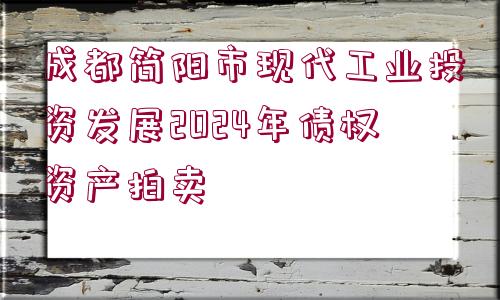 成都簡陽市現(xiàn)代工業(yè)投資發(fā)展2024年債權(quán)資產(chǎn)拍賣