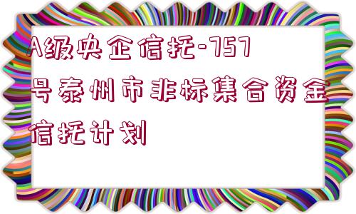 A級央企信托-757號泰州市非標集合資金信托計劃