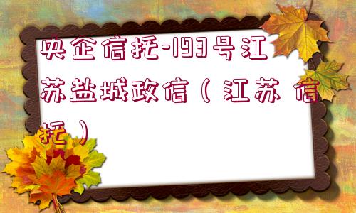 央企信托-193號(hào)江蘇鹽城政信（江蘇 信托）