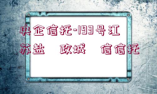 央企信托-193號(hào)江蘇鹽?政城?信信托