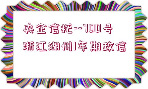 央企信托--700號浙江湖州1年期政信