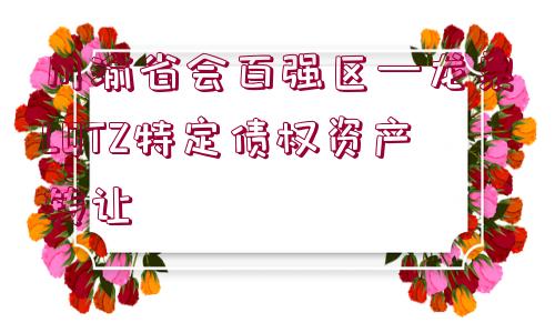 川渝省會(huì)百強(qiáng)區(qū)—龍泉LQTZ特定債權(quán)資產(chǎn)轉(zhuǎn)讓