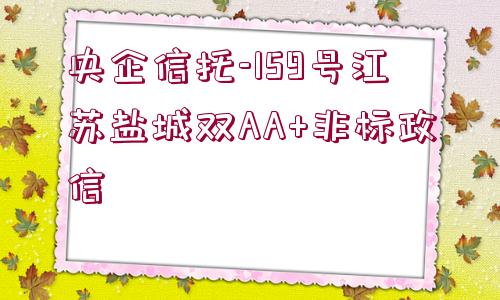 央企信托-159號(hào)江蘇鹽城雙AA+非標(biāo)政信