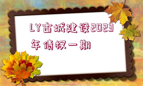 LY古城建設(shè)2023年債權(quán)一期