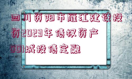 四川資陽市雁江建設(shè)投資2023年債權(quán)資產(chǎn)001城投債定融