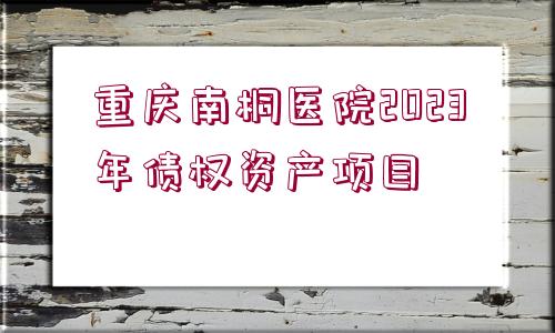 重慶南桐醫(yī)院2023年債權資產(chǎn)項目