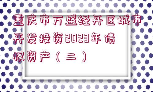 重慶市萬盛經(jīng)開區(qū)城市開發(fā)投資2023年債權(quán)資產(chǎn)（二）