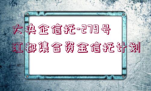 大央企信托-279號江都集合資金信托計(jì)劃