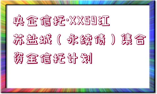 央企信托·XX59江蘇鹽城（永續(xù)債）集合資金信托計(jì)劃