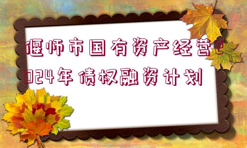 偃師市國(guó)有資產(chǎn)經(jīng)營(yíng)2024年債權(quán)融資計(jì)劃