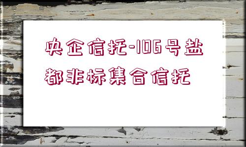 央企信托-106號(hào)鹽都非標(biāo)集合信托