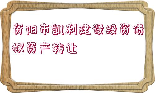 資陽市凱利建設投資債權資產轉讓