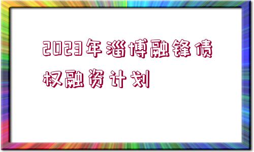 2023年淄博融鋒債權(quán)融資計(jì)劃