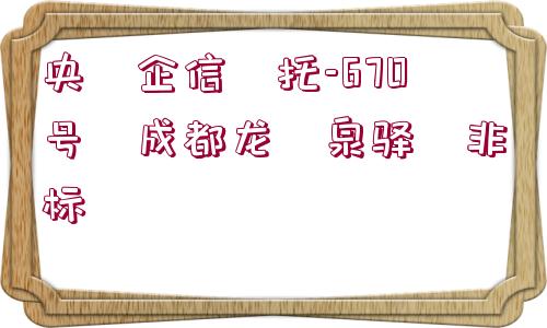 央?企信?托-670號(hào)?成都龍?泉驛?非標(biāo)