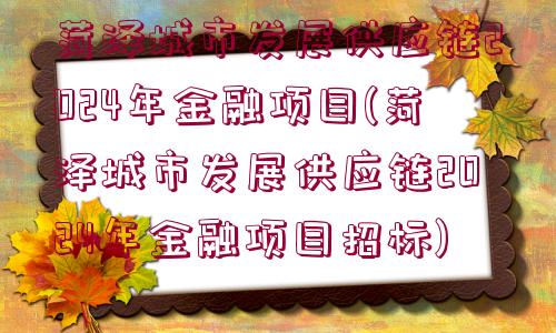 菏澤城市發(fā)展供應(yīng)鏈2024年金融項(xiàng)目(菏澤城市發(fā)展供應(yīng)鏈2024年金融項(xiàng)目招標(biāo))