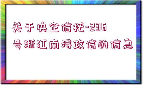 關(guān)于央企信托-236號浙江南潯政信的信息