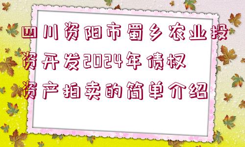 四川資陽市蜀鄉(xiāng)農(nóng)業(yè)投資開發(fā)2024年債權(quán)資產(chǎn)拍賣的簡單介紹