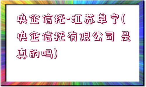 央企信托-江蘇阜寧(央企信托有限公司 是真的嗎)