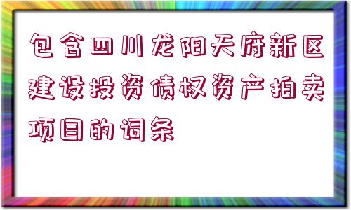 包含四川龍陽天府新區(qū)建設(shè)投資債權(quán)資產(chǎn)拍賣項(xiàng)目的詞條