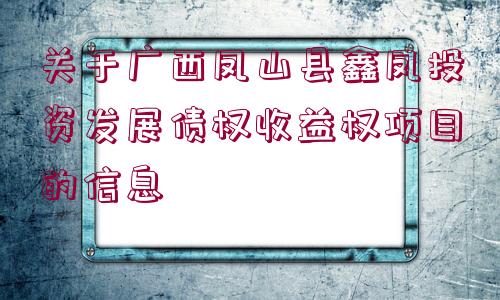 關(guān)于廣西鳳山縣鑫鳳投資發(fā)展債權(quán)收益權(quán)項(xiàng)目的信息