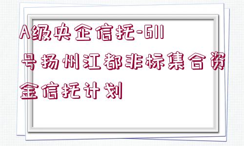 A級央企信托-611號揚(yáng)州江都非標(biāo)集合資金信托計劃