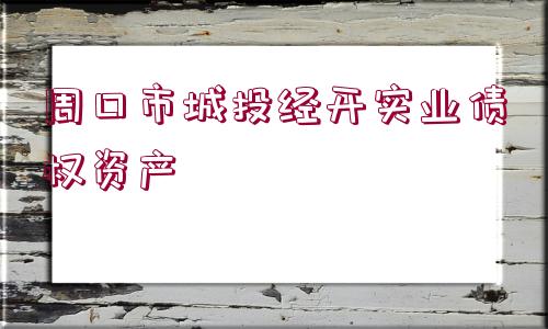 周口市城投經(jīng)開實(shí)業(yè)債權(quán)資產(chǎn)