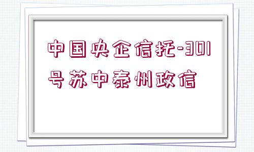 中國(guó)央企信托-301號(hào)蘇中泰州政信