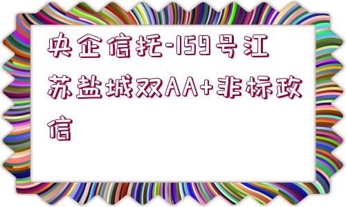 央企信托-159號(hào)江蘇鹽城雙AA+非標(biāo)政信