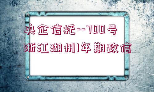 央企信托--700號(hào)浙江湖州1年期政信