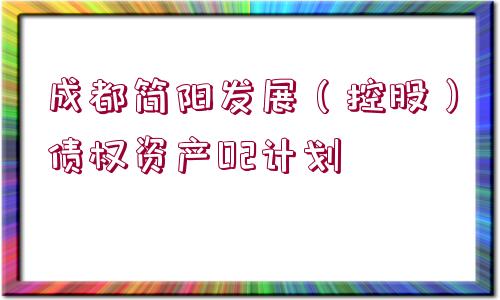 成都簡(jiǎn)陽(yáng)發(fā)展（控股）債權(quán)資產(chǎn)02計(jì)劃