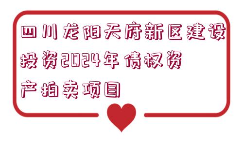 四川龍陽(yáng)天府新區(qū)建設(shè)投資2024年債權(quán)資產(chǎn)拍賣(mài)項(xiàng)目