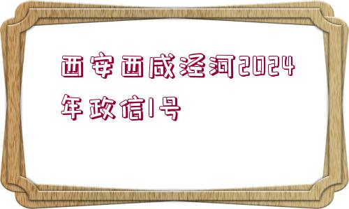 西安西咸涇河2024年政信1號(hào)