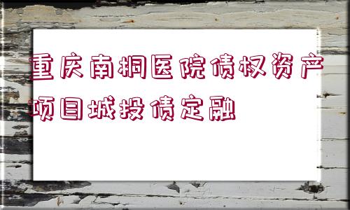 重慶南桐醫(yī)院債權(quán)資產(chǎn)項目城投債定融