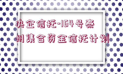 央企信托-164號泰州集合資金信托計劃