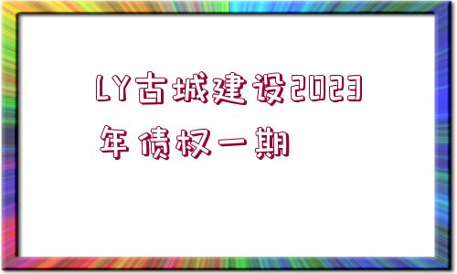 LY古城建設2023年債權一期