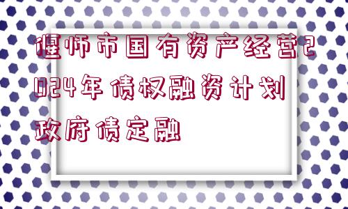 偃師市國有資產(chǎn)經(jīng)營2024年債權(quán)融資計(jì)劃政府債定融