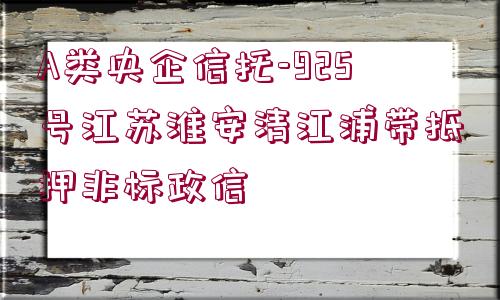 A類央企信托-925號江蘇淮安清江浦帶抵押非標(biāo)政信