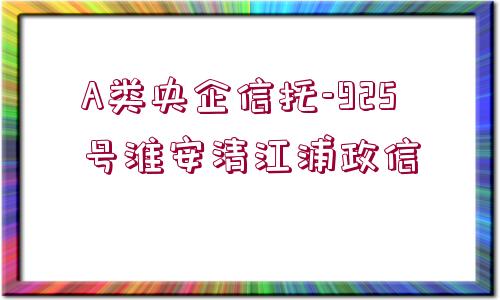 A類央企信托-925號(hào)淮安清江浦政信