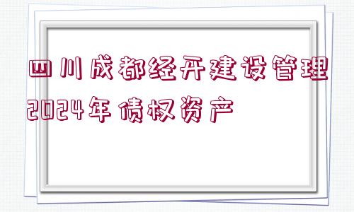 四川成都經(jīng)開建設管理2024年債權資產(chǎn)