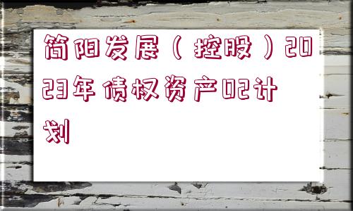 簡陽發(fā)展（控股）2023年債權(quán)資產(chǎn)02計劃