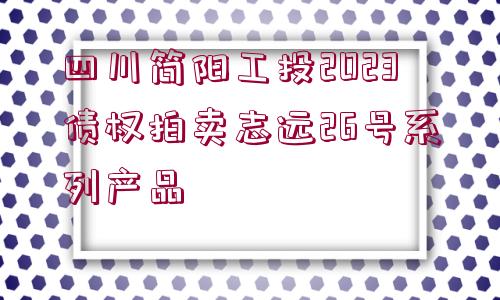 四川簡(jiǎn)陽(yáng)工投2023債權(quán)拍賣志遠(yuǎn)26號(hào)系列產(chǎn)品